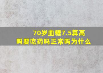 70岁血糖7.5算高吗要吃药吗正常吗为什么