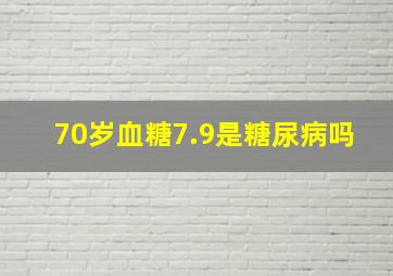 70岁血糖7.9是糖尿病吗