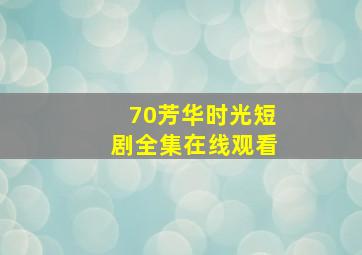 70芳华时光短剧全集在线观看