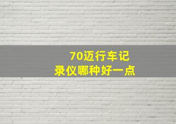 70迈行车记录仪哪种好一点