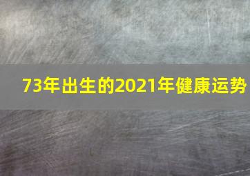 73年出生的2021年健康运势