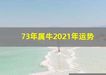 73年属牛2021年运势