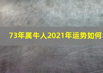 73年属牛人2021年运势如何