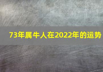 73年属牛人在2022年的运势