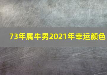 73年属牛男2021年幸运颜色