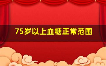 75岁以上血糖正常范围