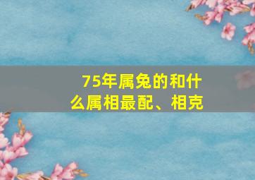 75年属兔的和什么属相最配、相克