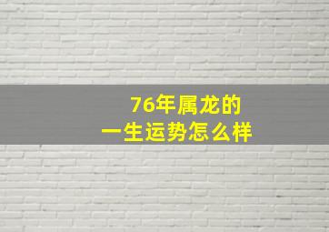 76年属龙的一生运势怎么样