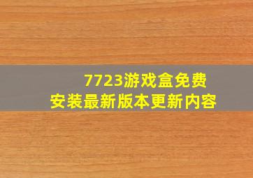 7723游戏盒免费安装最新版本更新内容