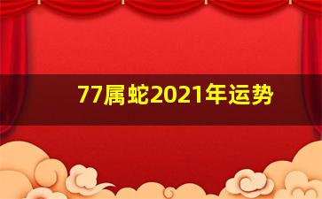 77属蛇2021年运势