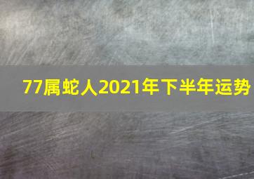 77属蛇人2021年下半年运势