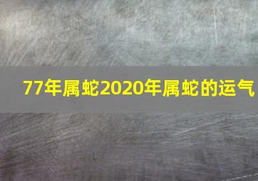 77年属蛇2020年属蛇的运气