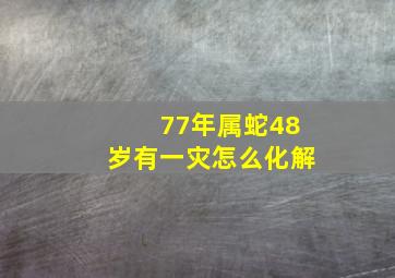 77年属蛇48岁有一灾怎么化解