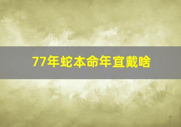 77年蛇本命年宜戴啥