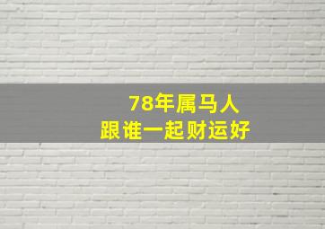 78年属马人跟谁一起财运好