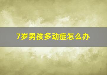 7岁男孩多动症怎么办