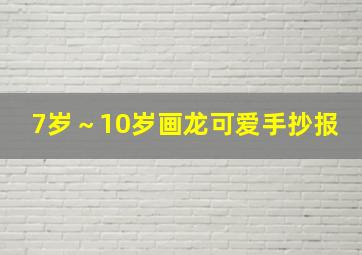 7岁～10岁画龙可爱手抄报