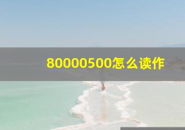 80000500怎么读作