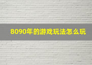 8090年的游戏玩法怎么玩