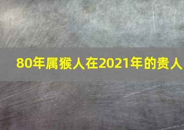 80年属猴人在2021年的贵人