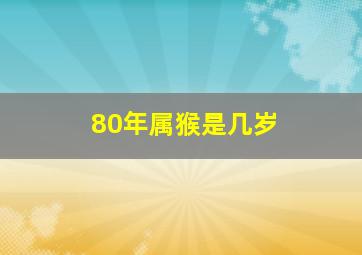 80年属猴是几岁