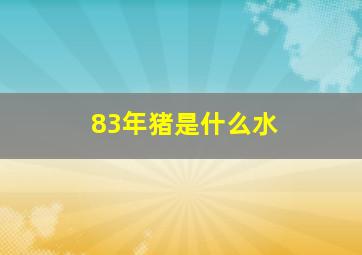 83年猪是什么水