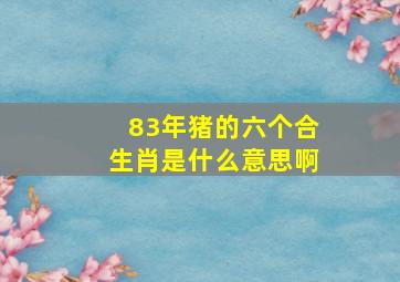 83年猪的六个合生肖是什么意思啊