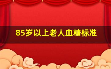 85岁以上老人血糖标准