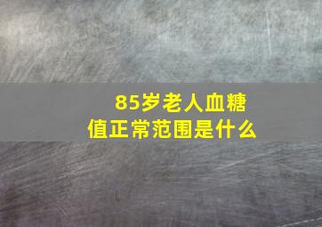 85岁老人血糖值正常范围是什么