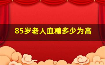 85岁老人血糖多少为高