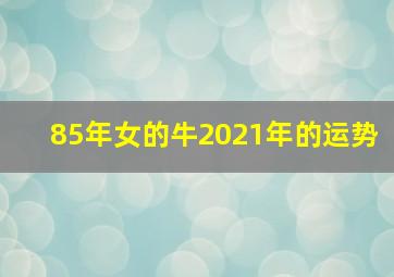 85年女的牛2021年的运势