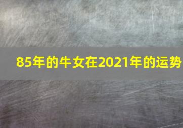 85年的牛女在2021年的运势