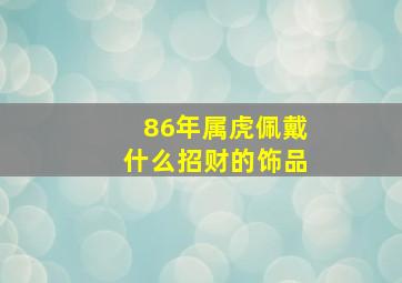 86年属虎佩戴什么招财的饰品