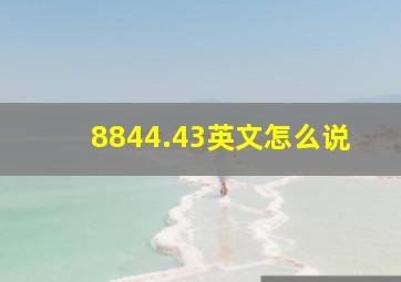 8844.43英文怎么说