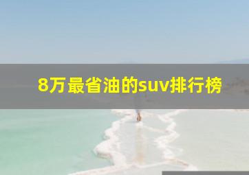 8万最省油的suv排行榜