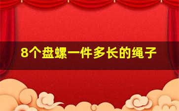 8个盘螺一件多长的绳子