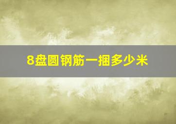 8盘圆钢筋一捆多少米