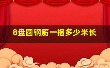 8盘圆钢筋一捆多少米长