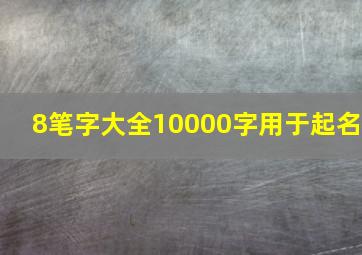 8笔字大全10000字用于起名