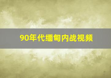 90年代缅甸内战视频