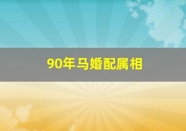 90年马婚配属相