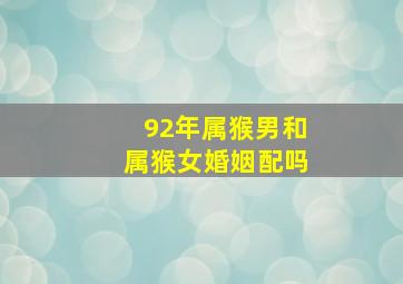 92年属猴男和属猴女婚姻配吗