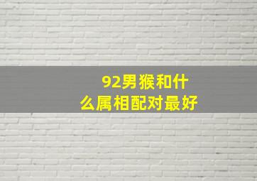 92男猴和什么属相配对最好