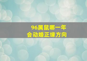 96属鼠哪一年会动婚正缘方向