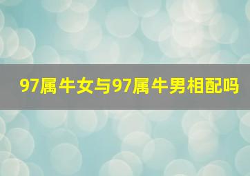 97属牛女与97属牛男相配吗