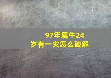 97年属牛24岁有一灾怎么破解