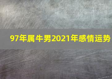 97年属牛男2021年感情运势