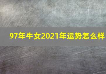 97年牛女2021年运势怎么样