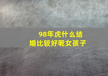 98年虎什么结婚比较好呢女孩子