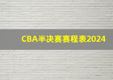 CBA半决赛赛程表2024